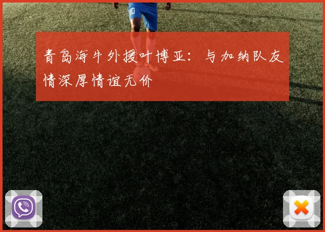 青岛海牛外援叶博亚：与加纳队友情深厚情谊无价