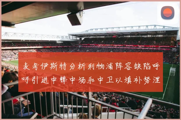 麦考伊斯特分析利物浦阵容缺陷呼吁引进中锋中场和中卫以填补努涅斯空缺