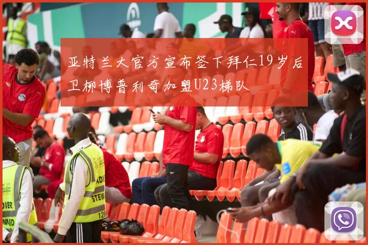 亚特兰大官方宣布签下拜仁19岁后卫柳博普利奇加盟U23梯队