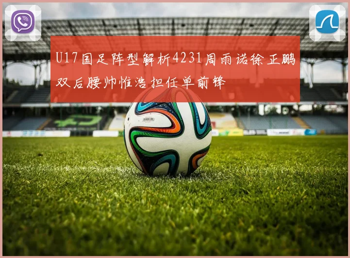 U17国足阵型解析4231周雨诺徐正鹏双后腰帅惟浩担任单前锋