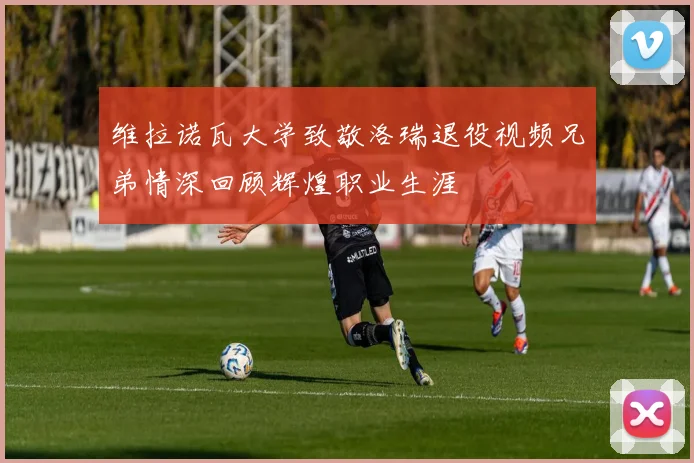 维拉诺瓦大学致敬洛瑞退役视频兄弟情深回顾辉煌职业生涯