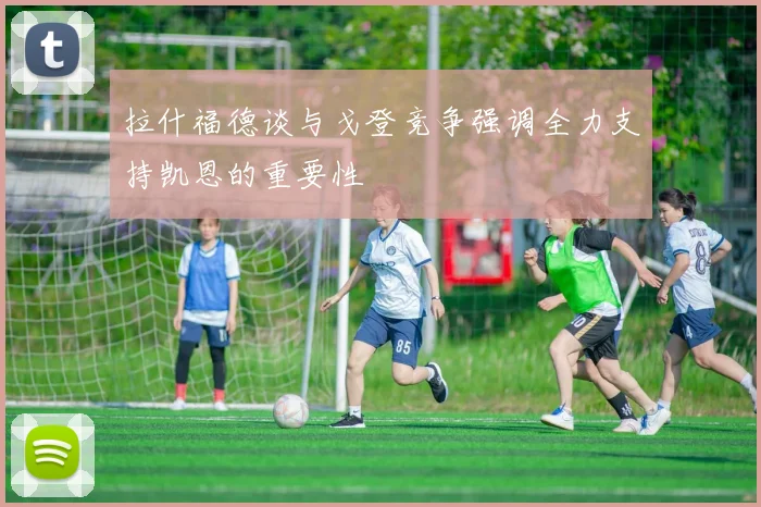 拉什福德谈与戈登竞争强调全力支持凯恩的重要性