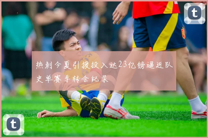 热刺今夏引援投入达23亿镑逼近队史单赛季转会纪录